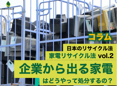 日本のリサイクル法:家電リサイクル法 vol.2 〜企業から出る家電はどうやって処分するの?〜